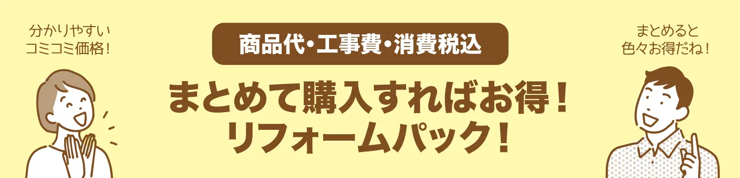 商品代・工事費・消費税込。まとめて購入すればお得!リフォームパック!