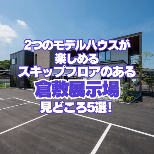 2つのモデルハウスが楽しめるスキップフロアのある倉敷展示場　アイデザインホームのブログ