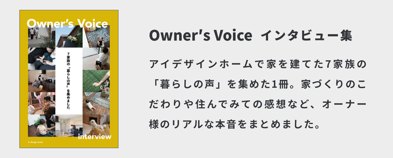 アイデザインホームのオーナーズボイス｜アイデザインホームで家を建てた7家族の「暮らしの声」を集めた1冊