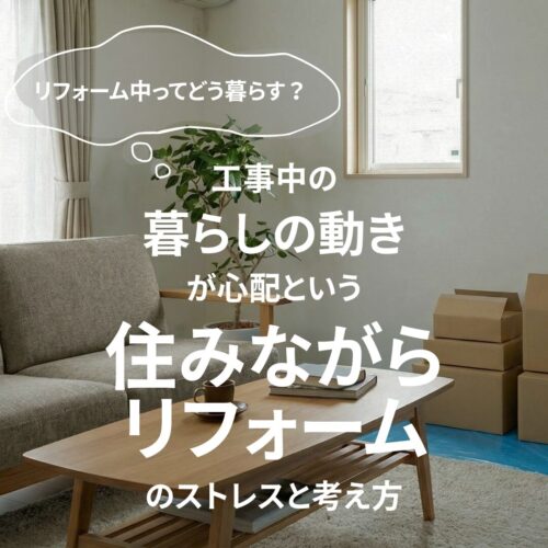 広島のリフォーム・リノベーションはアイデザインホーム｜「リフォーム中ってどう暮らす？ 工事中の“暮らしの動き”が心配」 という”住みながらリフォーム” のストレスと考え方